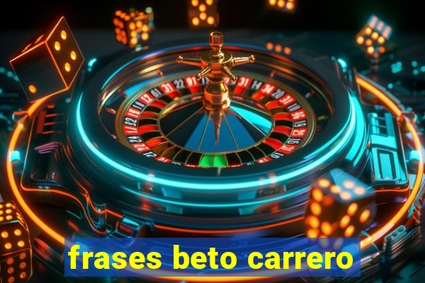 frases beto carrero